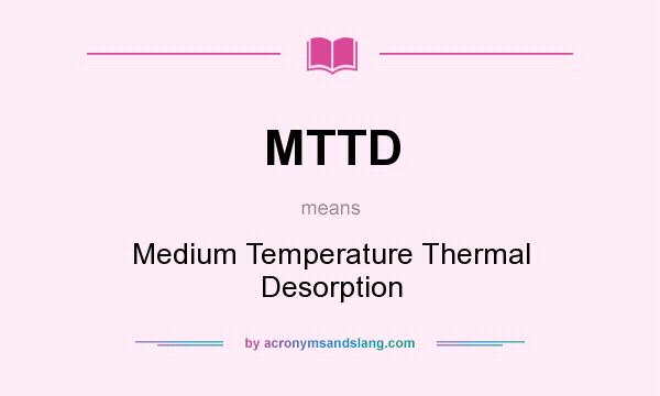What does MTTD mean? It stands for Medium Temperature Thermal Desorption