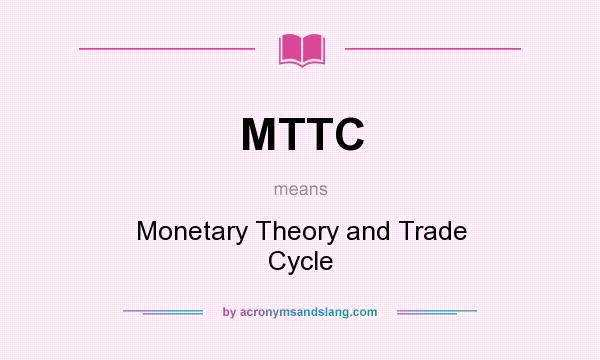 What does MTTC mean? It stands for Monetary Theory and Trade Cycle