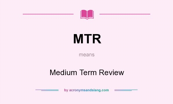 What does MTR mean? It stands for Medium Term Review