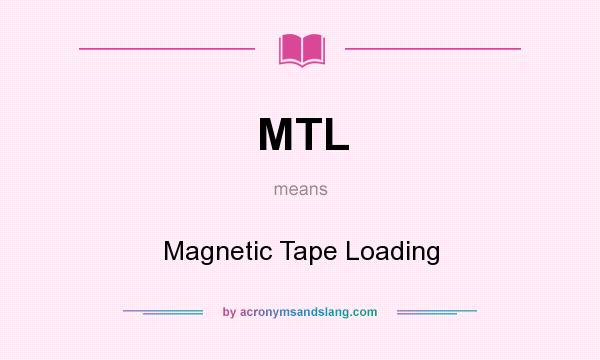 What does MTL mean? It stands for Magnetic Tape Loading