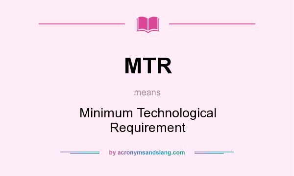 What does MTR mean? It stands for Minimum Technological Requirement