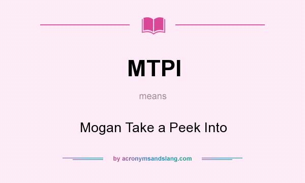 What does MTPI mean? It stands for Mogan Take a Peek Into