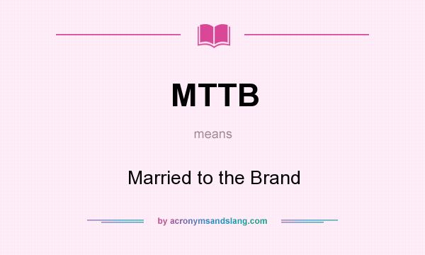 What does MTTB mean? It stands for Married to the Brand