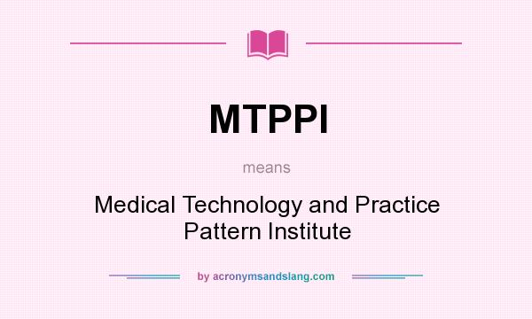 What does MTPPI mean? It stands for Medical Technology and Practice Pattern Institute