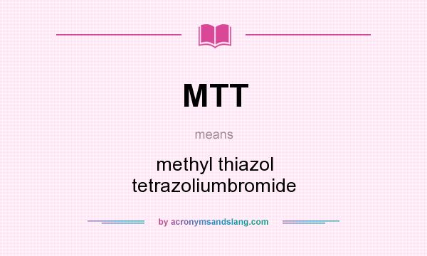 What does MTT mean? It stands for methyl thiazol tetrazoliumbromide