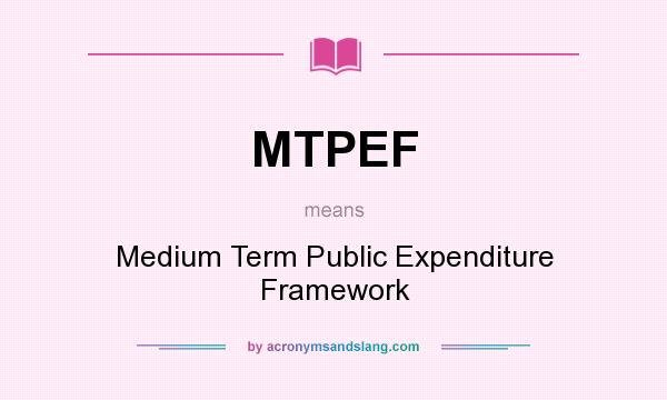 What does MTPEF mean? It stands for Medium Term Public Expenditure Framework