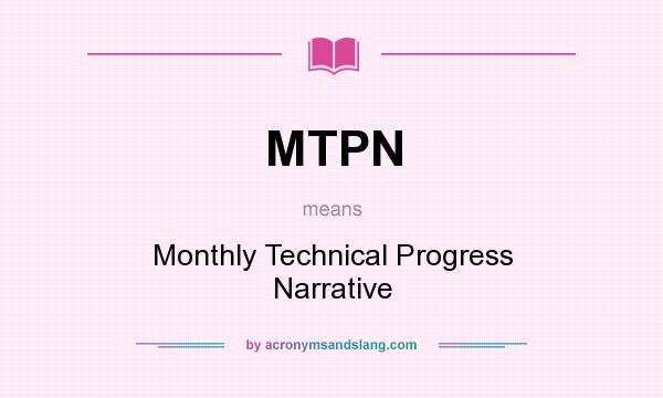 What does MTPN mean? It stands for Monthly Technical Progress Narrative