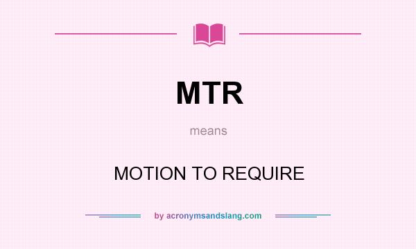What does MTR mean? It stands for MOTION TO REQUIRE