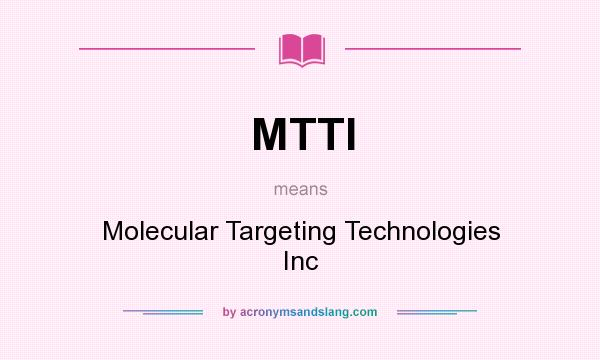 What does MTTI mean? It stands for Molecular Targeting Technologies Inc