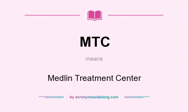 What does MTC mean? It stands for Medlin Treatment Center