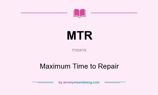 What does MTR mean? It stands for Maximum Time to Repair