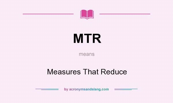 What does MTR mean? It stands for Measures That Reduce