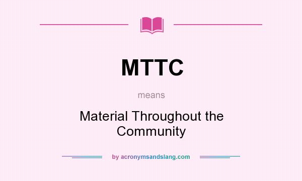 What does MTTC mean? It stands for Material Throughout the Community