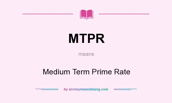 What does MTPR mean? It stands for Medium Term Prime Rate