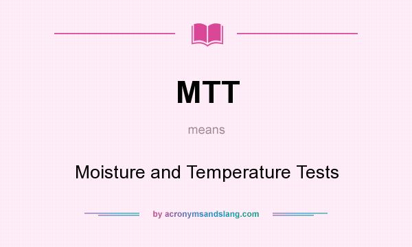 What does MTT mean? It stands for Moisture and Temperature Tests