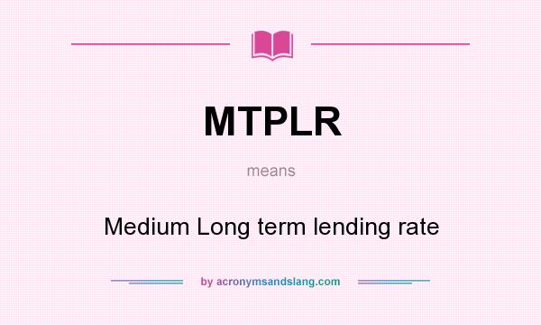 What does MTPLR mean? It stands for Medium Long term lending rate