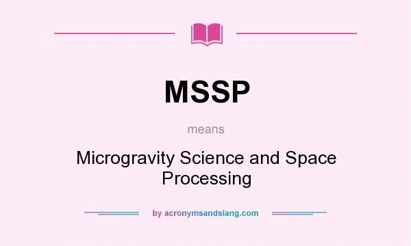 What does MSSP mean? It stands for Microgravity Science and Space Processing