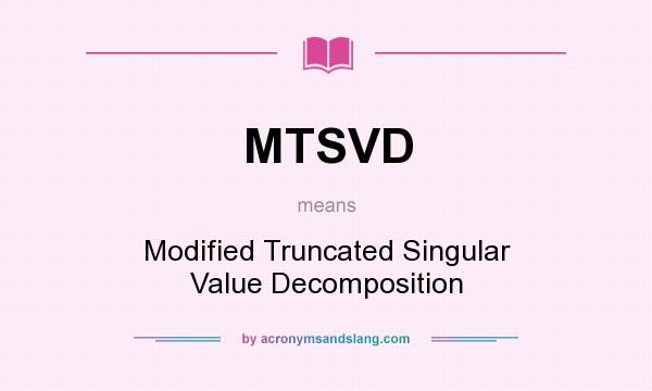 What does MTSVD mean? It stands for Modified Truncated Singular Value Decomposition