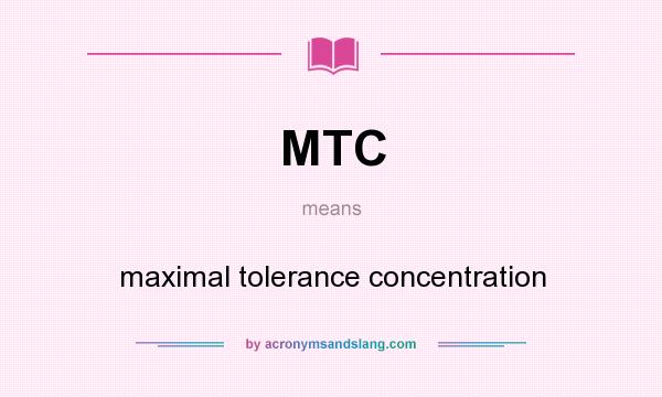What does MTC mean? It stands for maximal tolerance concentration