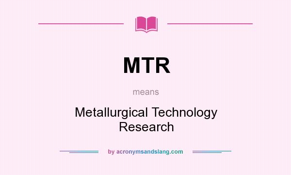 What does MTR mean? It stands for Metallurgical Technology Research