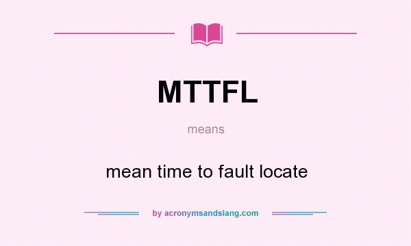 What does MTTFL mean? It stands for mean time to fault locate
