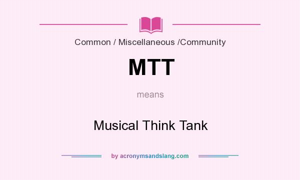 What does MTT mean? It stands for Musical Think Tank