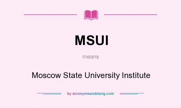 What does MSUI mean? It stands for Moscow State University Institute