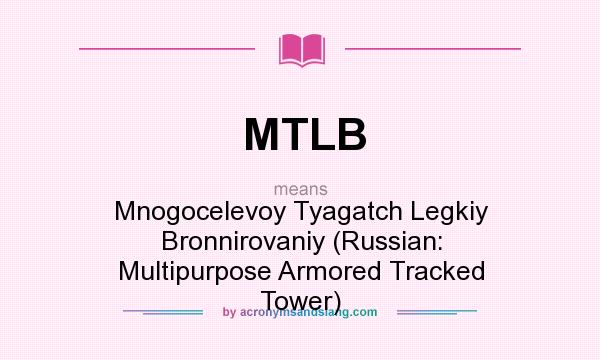 What does MTLB mean? It stands for Mnogocelevoy Tyagatch Legkiy Bronnirovaniy (Russian: Multipurpose Armored Tracked Tower)