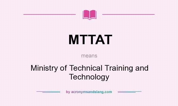 What does MTTAT mean? It stands for Ministry of Technical Training and Technology