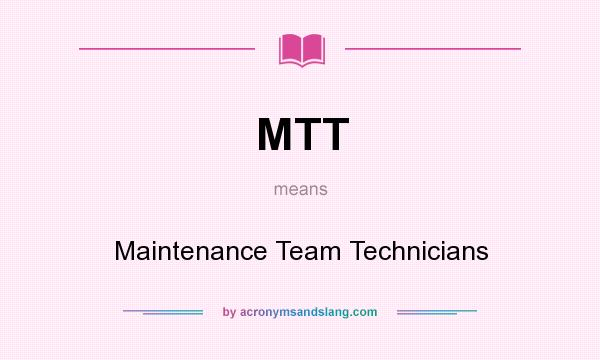 What does MTT mean? It stands for Maintenance Team Technicians