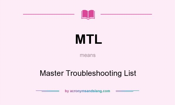 What does MTL mean? It stands for Master Troubleshooting List