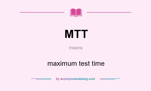 What does MTT mean? It stands for maximum test time