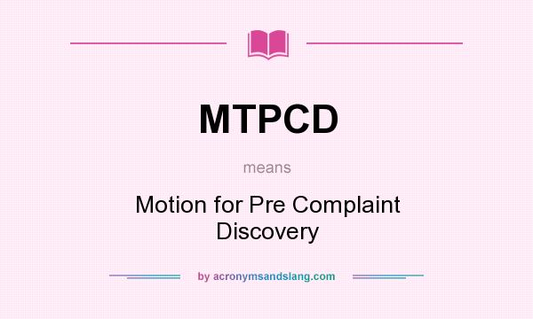 What does MTPCD mean? It stands for Motion for Pre Complaint Discovery