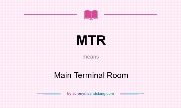 What does MTR mean? It stands for Main Terminal Room