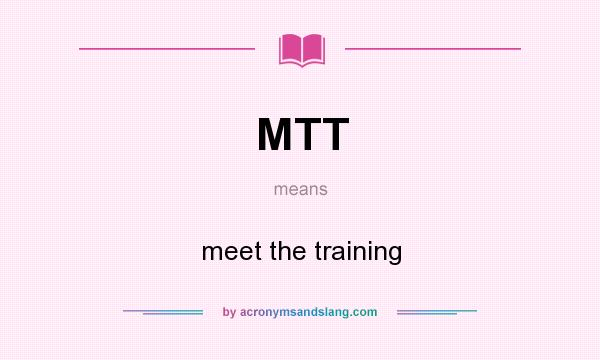 What does MTT mean? It stands for meet the training