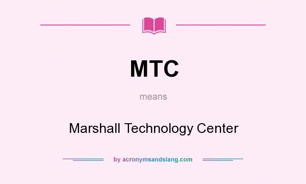 What does MTC mean? It stands for Marshall Technology Center