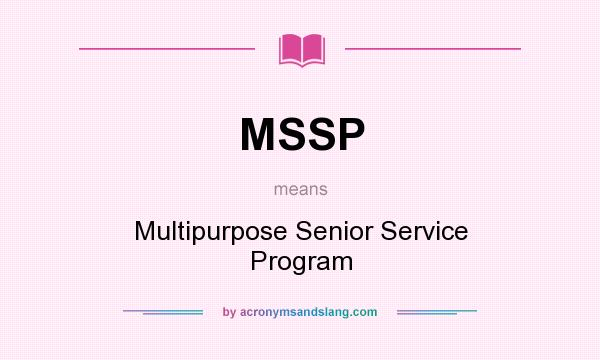 What does MSSP mean? It stands for Multipurpose Senior Service Program