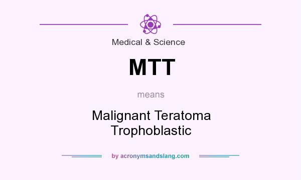 What does MTT mean? It stands for Malignant Teratoma Trophoblastic
