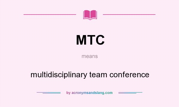 What does MTC mean? It stands for multidisciplinary team conference