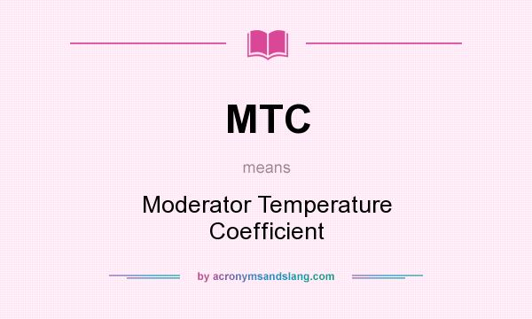 What does MTC mean? It stands for Moderator Temperature Coefficient