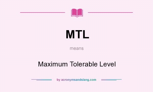 What does MTL mean? It stands for Maximum Tolerable Level