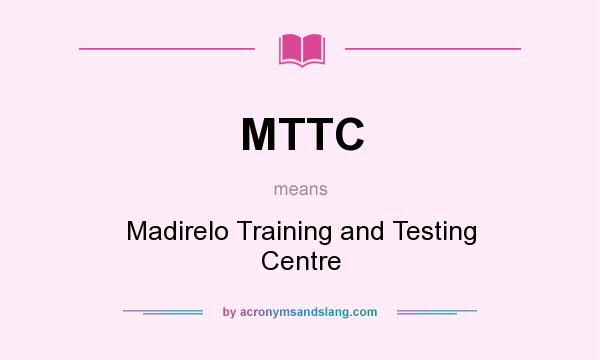What does MTTC mean? It stands for Madirelo Training and Testing Centre