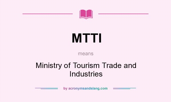 What does MTTI mean? It stands for Ministry of Tourism Trade and Industries