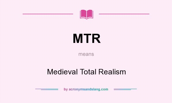 What does MTR mean? It stands for Medieval Total Realism