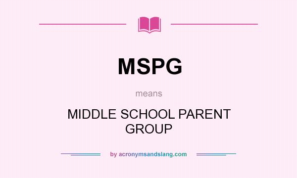What does MSPG mean? It stands for MIDDLE SCHOOL PARENT GROUP