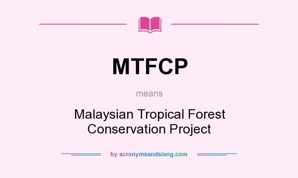 What does MTFCP mean? It stands for Malaysian Tropical Forest Conservation Project