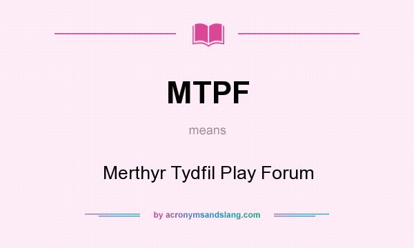 What does MTPF mean? It stands for Merthyr Tydfil Play Forum