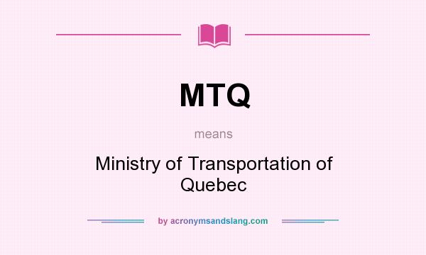 What does MTQ mean? It stands for Ministry of Transportation of Quebec