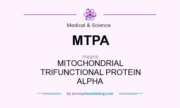 What does MTPA mean? It stands for MITOCHONDRIAL TRIFUNCTIONAL PROTEIN ALPHA