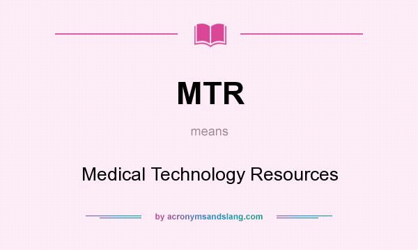 What does MTR mean? It stands for Medical Technology Resources